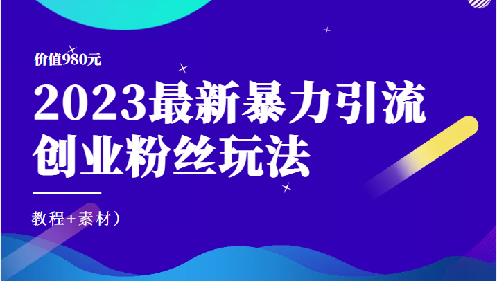 价值980元的2023最新暴力引流创业粉丝玩法(教程+素材)