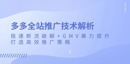 多多全站推广技术解析：极速断流破解+GMV暴力提升，打造高效推广策略-颜夕资源网-第16张图片