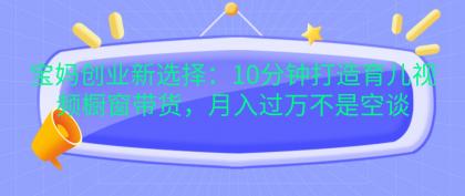 宝妈创业新选择:10分钟打造育儿视频橱窗带货,月入过万不是空谈-颜夕资源网-第16张图片 宝妈创业新选择:10分钟打造育儿视频橱窗带货,月入过万不是空谈-颜夕资源网-第16张图片