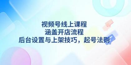 视频号线上课程详解,涵盖开店流程,后台设置与上架技巧,起号法则-颜夕资源网-第15张图片 视频号线上课程详解,涵盖开店流程,后台设置与上架技巧,起号法则-颜夕资源网-第15张图片