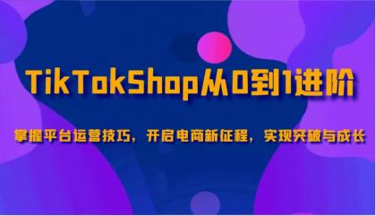 TikTokShop从0到1进阶，掌握平台运营技巧，开启电商新征程，实现突破与成长-颜夕资源网-第16张图片
