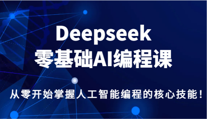 Deepseek零基础AI编程课,从零开始掌握人工智能编程的核心技能!-颜夕资源网-第16张图片 Deepseek零基础AI编程课,从零开始掌握人工智能编程的核心技能!-颜夕资源网-第16张图片