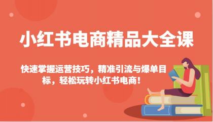 小红书电商精品大全课:快速掌握运营技巧,精准引流与爆单目标,轻松玩转小红书电商!-颜夕资源网-第16张图片 小红书电商精品大全课:快速掌握运营技巧,精准引流与爆单目标,轻松玩转小红书电商!-颜夕资源网-第16张图片