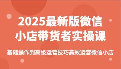 2025最新版微信小店带货者实操课，基础操作到高级运营技巧高效运营微信小店-颜夕资源网-第16张图片