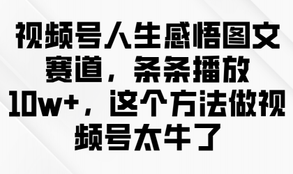 视频号人生感悟图文赛道,条条播放10w+,这个方法做视频号太牛了-颜夕资源网-第16张图片 视频号人生感悟图文赛道,条条播放10w+,这个方法做视频号太牛了-颜夕资源网-第16张图片