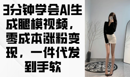 3min懂得AI形成腿模视频，零成本增粉转现，一件代发到手软-颜夕资源网-第16张图片