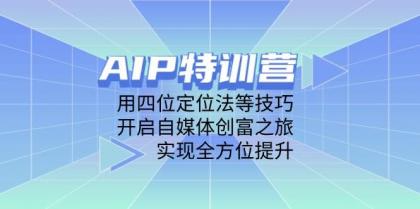 AIP训练营，用四位定位法等技巧，开启自媒体创富之旅，实现全方位提升-颜夕资源网-第16张图片