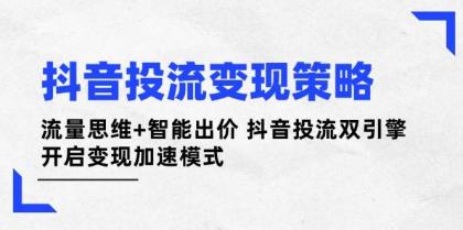 抖音投流变现策略：流量思维+智能出价 抖音投流双引擎 开启变现加速模式-颜夕资源网-第16张图片