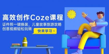 高效创作Coze课程，证件照一键换装，儿童故事旅游攻略，创意视频轻松玩转-颜夕资源网-第16张图片