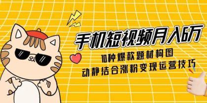 手机短视频月入6万,10种爆款题材构图,动静结合涨粉变现运营技巧-颜夕资源网-第16张图片 手机短视频月入6万,10种爆款题材构图,动静结合涨粉变现运营技巧-颜夕资源网-第16张图片