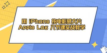 用iPhone拍电影感大片，Apple Log 8节课实战教学（课件+素材）-颜夕资源网-第15张图片