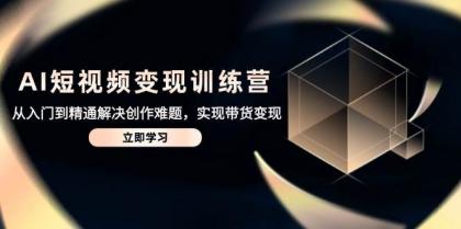 AI短视频变现训练营,从入门到精通解决创作难题,实现带货变现-颜夕资源网-第16张图片 AI短视频变现训练营,从入门到精通解决创作难题,实现带货变现-颜夕资源网-第16张图片
