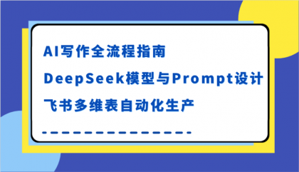 AI写作全流程指南，DeepSeek模型与Prompt设计，飞书多维表自动化生产-颜夕资源网-第16张图片