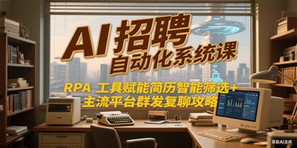 AI招聘自动化系统课，RPA工具赋能简历智能筛选+主流平台群发复聊全攻略-颜夕资源网-第16张图片