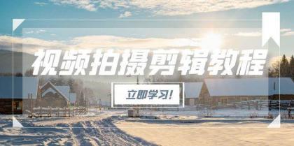 视频拍摄剪辑教程，从基础操作到进阶，爆款视频全流程生产术-颜夕资源网-第16张图片