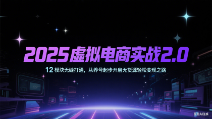 2025虚拟电商实战2.0，12模块无缝打通，从养号起步开启无货源轻松变现之路-颜夕资源网-第15张图片