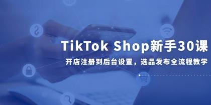 TikTok Shop新手30课，开店注册到后台设置，选品发布全流程教学-颜夕资源网-第16张图片