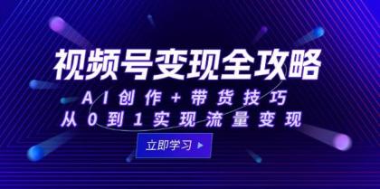 视频号变现全攻略：AI创作+带货技巧，从0到1实现流量变现-颜夕资源网-第16张图片