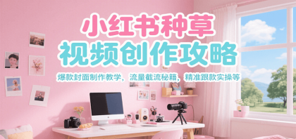 小红书种草视频创作攻略,爆款封面制作教学 ,流量截流秘籍 ,精准跟款实操等-颜夕资源网-第16张图片 小红书种草视频创作攻略,爆款封面制作教学 ,流量截流秘籍 ,精准跟款实操等-颜夕资源网-第16张图片