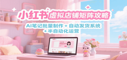 小红书虚拟店铺矩阵攻略：AI笔记批量制作 + 自动发货系统 半自动化运营-颜夕资源网-第16张图片