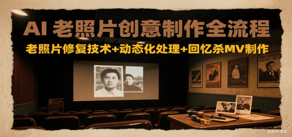 AI老照片创意制作全流程：老照片修复技术+动态化处理+回忆杀MV制作-颜夕资源网-第15张图片