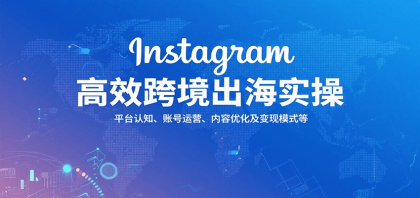 Instagram高效跨境出海实操：平台认知、账号运营、内容优化及变现模式等-颜夕资源网-第16张图片
