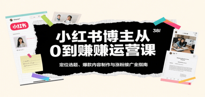 小红书博主从0到赚运营课：定位选题、爆款内容制作与涨粉接广全指南-颜夕资源网-第16张图片
