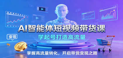 AI智能体短视频带货课：学起号打造高流量，掌握高流量转化，开启带货变现之路-颜夕资源网-第16张图片