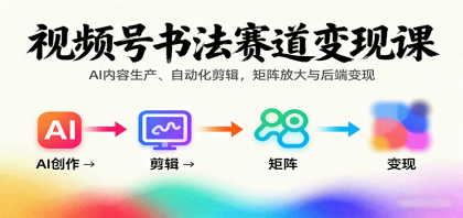 视频号书法赛道变现课：AI内容生产、自动化剪辑，矩阵放大与后端变现-颜夕资源网-第16张图片