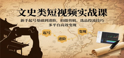 文史类短视频实战课，新手起号基础到进阶，拍摄剪辑、选品投流技巧，多平台高效变现-颜夕资源网-第16张图片