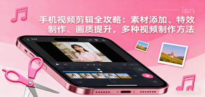 手机视频剪辑全攻略:素材添加、特效制作、画质提升,多种视频制作方法-颜夕资源网-第15张图片 手机视频剪辑全攻略:素材添加、特效制作、画质提升,多种视频制作方法-颜夕资源网-第15张图片