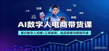 AI数字人电商带货课：星幻数字人克隆+工具使用，选品剪辑与橱窗开通-颜夕资源网-第16张图片