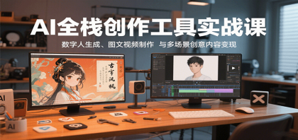 AI全栈创作工具实战课:数字人生成、图文视频制作与多场景创意内容变现-颜夕资源网-第16张图片 AI全栈创作工具实战课:数字人生成、图文视频制作与多场景创意内容变现-颜夕资源网-第16张图片