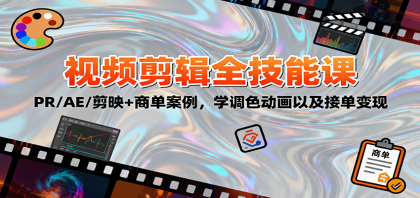 2025视频剪辑全技能课：PR/AE/剪映+商单案例，学调色动画以及接单变现-颜夕资源网-第16张图片