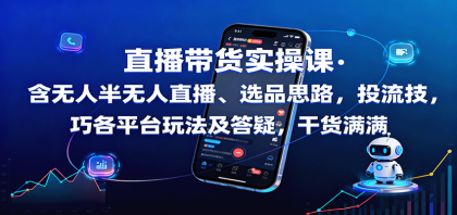 直播带货实操课：含无人半无人直播、选品思路，投流技巧，各平台玩法及答疑，干货满满-颜夕资源网-第15张图片