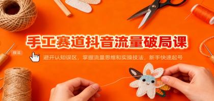 手工赛道抖音流量破局课：避开认知误区，掌握流量思维和实操技法，新手快速起号-颜夕资源网-第16张图片