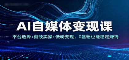AI自媒体变现课：平台选择+剪映实操+低粉变现，0基础也能稳定赚钱-颜夕资源网-第16张图片