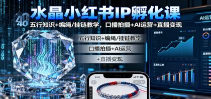 水晶小红书IP孵化课：五行知识+编绳/挂链教学，口播拍摄+AI运营+直播变现-颜夕资源网-第16张图片