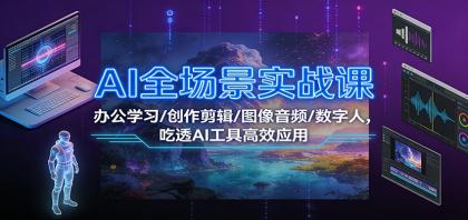 AI全场景实战课:办公学习/创作剪辑/图像音频/数字人,吃透AI工具高效应用-颜夕资源网-第15张图片 AI全场景实战课:办公学习/创作剪辑/图像音频/数字人,吃透AI工具高效应用-颜夕资源网-第15张图片