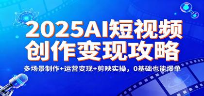 2025AI短视频创作变现攻略:多场景制作+运营变现+剪映实操,0 基础也能爆单-颜夕资源网-第16张图片 2025AI短视频创作变现攻略:多场景制作+运营变现+剪映实操,0 基础也能爆单-颜夕资源网-第16张图片