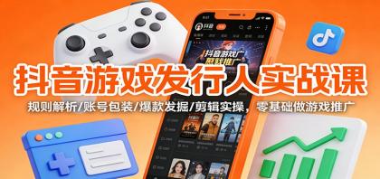 抖音游戏发行人实战课：规则解析/账号包装/爆款发掘 /剪辑实操，零基础做游戏推广-颜夕资源网-第16张图片