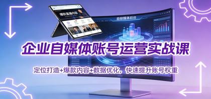 企业自媒体账号运营实战课:定位打造+ 爆款内容+数据优化,快速提升账号权重-颜夕资源网-第15张图片 企业自媒体账号运营实战课:定位打造+ 爆款内容+数据优化,快速提升账号权重-颜夕资源网-第15张图片