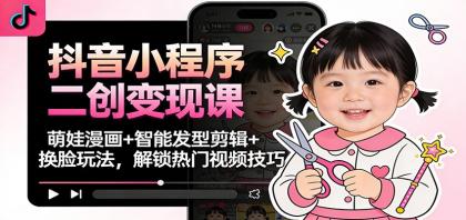 抖音小程序二创变现课:萌娃漫画+智能发型剪辑+换脸玩法,解锁热门视频技巧-颜夕资源网-第16张图片 抖音小程序二创变现课:萌娃漫画+智能发型剪辑+换脸玩法,解锁热门视频技巧-颜夕资源网-第16张图片