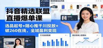 抖音精选联盟直播爆单课：选品起号+随心推千川投放+破260在线，全域盈利变现-颜夕资源网-第16张图片