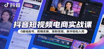 抖音短视频电商实战课：0基础起号，剪辑实操，涨粉变现，新手轻松入局-颜夕资源网-第16张图片