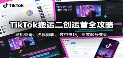 TikTok搬运二创运营全攻略：刷机登录、洗稿剪辑 、过中技巧，高效起号变现-颜夕资源网-第16张图片