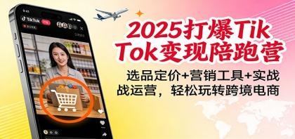 2025打爆TikTok变现陪跑营：选品定价+营销工具+实战运营，轻松玩转跨境电商-颜夕资源网-第15张图片