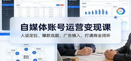 自媒体账号运营变现课：人设定位、爆款选题、广告植入，打通商业闭环-颜夕资源网-第15张图片