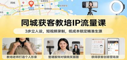 同城获客教培IP流量课：3步立人设，短视频录制，低成本锁定精准生源-颜夕资源网-第16张图片