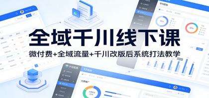 全域千川线下课：微付费+全域流量+千川改版后系统打法教学